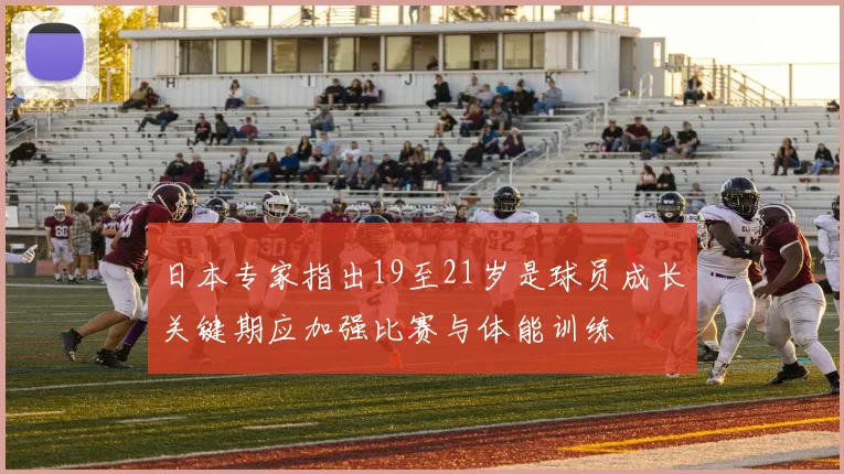 日本专家指出19至21岁是球员成长关键期应加强比赛与体能训练