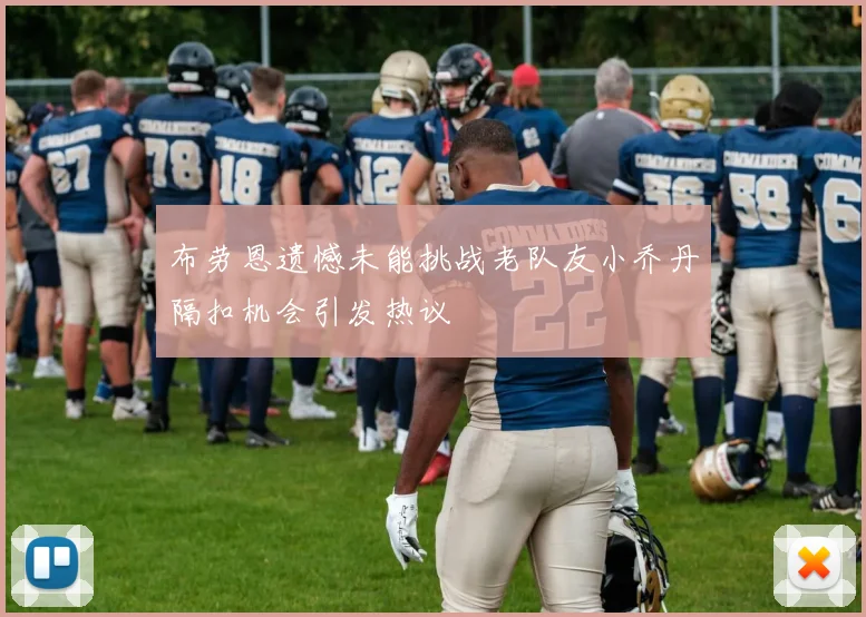 布劳恩遗憾未能挑战老队友小乔丹隔扣机会引发热议