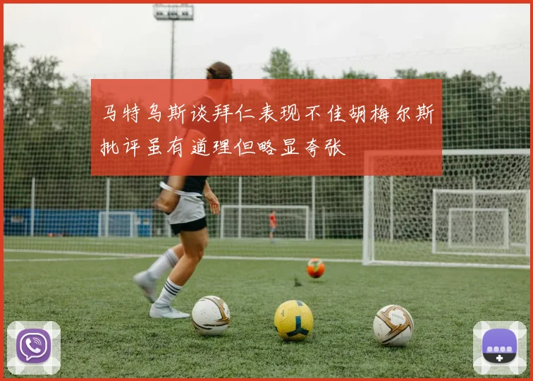 马特乌斯谈拜仁表现不佳胡梅尔斯批评虽有道理但略显夸张