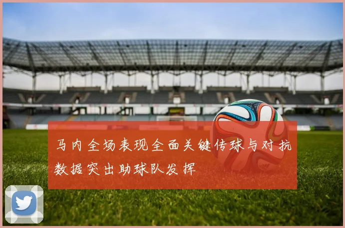 马内全场表现全面关键传球与对抗数据突出助球队发挥