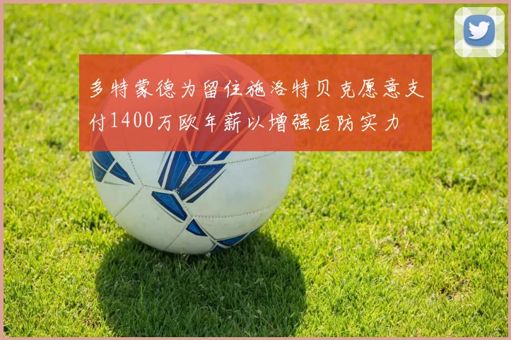 多特蒙德为留住施洛特贝克愿意支付1400万欧年薪以增强后防实力