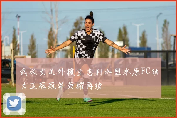 武汉女足外援金惠利加盟水原FC助力亚冠冠军荣耀再续