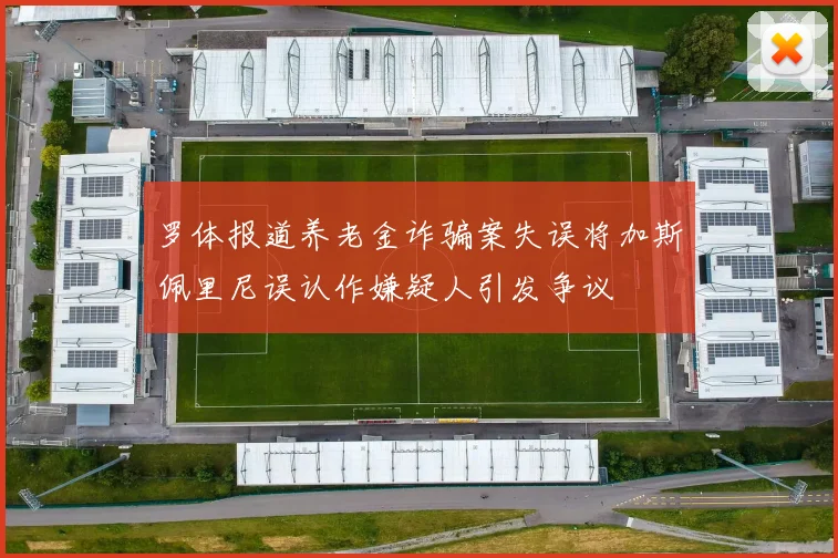 罗体报道养老金诈骗案失误将加斯佩里尼误认作嫌疑人引发争议