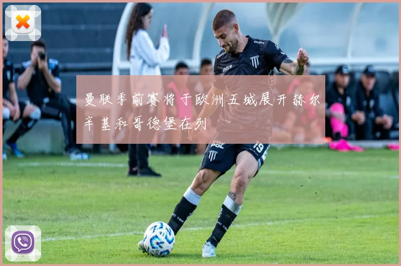 曼联季前赛将于欧洲五城展开赫尔辛基和哥德堡在列