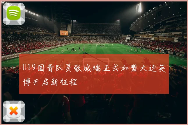 U19国青队员张城瑞正式加盟大连英博开启新征程