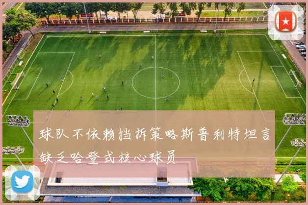 球队不依赖挡拆策略斯普利特坦言缺乏哈登式核心球员