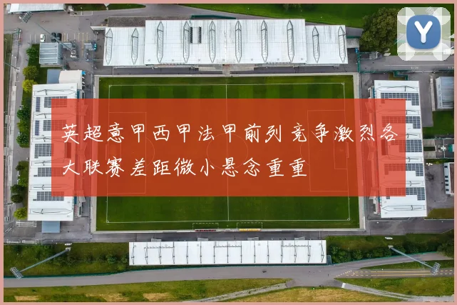 英超意甲西甲法甲前列竞争激烈各大联赛差距微小悬念重重