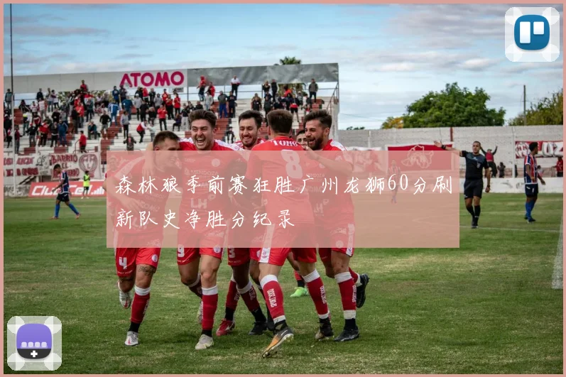 森林狼季前赛狂胜广州龙狮60分刷新队史净胜分纪录
